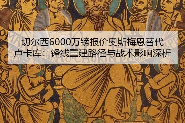 切尔西6000万镑报价奥斯梅恩替代卢卡库：锋线重建路径与战术影响深析